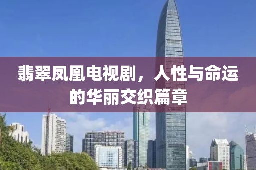 翡翠鳳凰電視劇，人性與命運(yùn)的華麗交織篇章