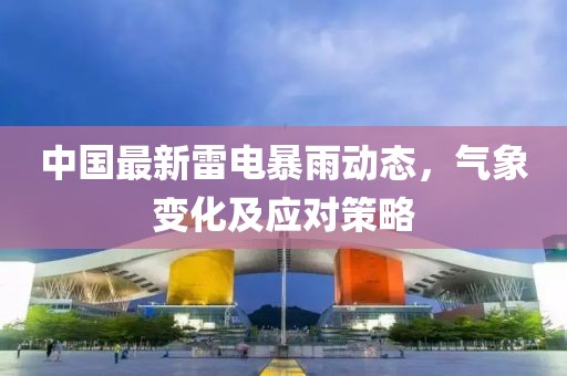 中國最新雷電暴雨動態(tài)，氣象變化及應對策略