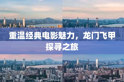 重溫經(jīng)典電影魅力，龍門飛甲探尋之旅