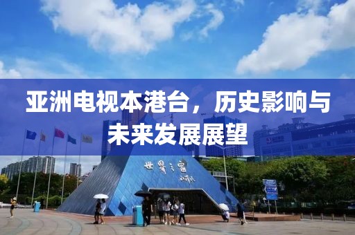 亞洲電視本港臺，歷史影響與未來發(fā)展展望