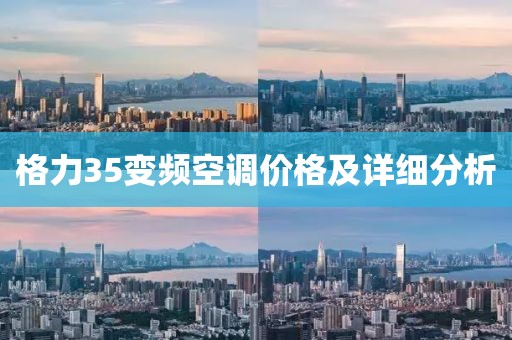 格力35變頻空調(diào)價格及詳細(xì)分析