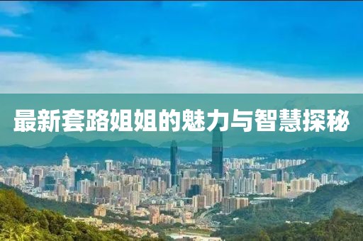 最新套路姐姐的魅力與智慧探秘