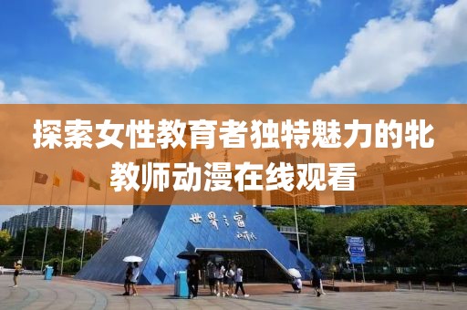 探索女性教育者獨特魅力的牝教師動漫在線觀看