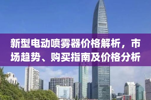 新型電動(dòng)噴霧器價(jià)格解析，市場(chǎng)趨勢(shì)、購(gòu)買(mǎi)指南及價(jià)格分析