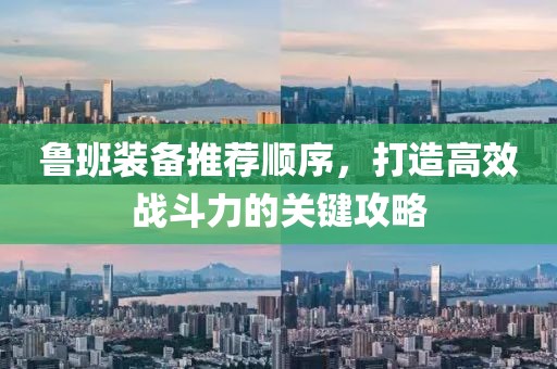 魯班裝備推薦順序，打造高效戰(zhàn)斗力的關(guān)鍵攻略