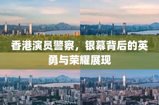 香港演員警察，銀幕背后的英勇與榮耀展現(xiàn)