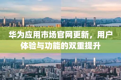 華為應(yīng)用市場官網(wǎng)更新，用戶體驗與功能的雙重提升