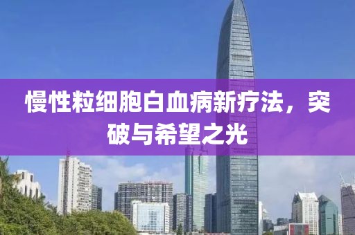 慢性粒細胞白血病新療法，突破與希望之光