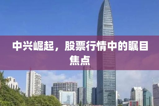 中興崛起，股票行情中的矚目焦點(diǎn)