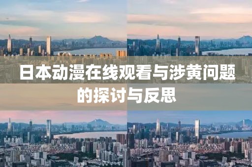 日本動(dòng)漫在線觀看與涉黃問題的探討與反思