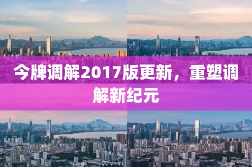 今牌調(diào)解2017版更新，重塑調(diào)解新紀元