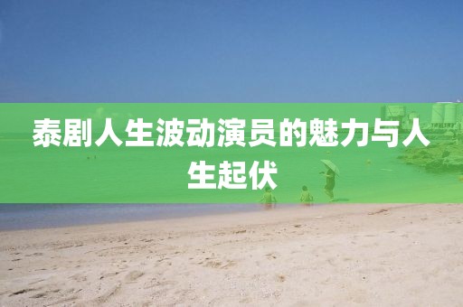 泰劇人生波動演員的魅力與人生起伏