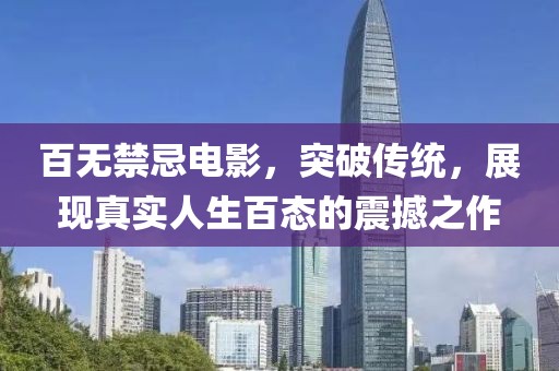 百無(wú)禁忌電影，突破傳統(tǒng)，展現(xiàn)真實(shí)人生百態(tài)的震撼之作