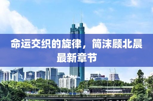 命運交織的旋律，簡沫顧北晨最新章節(jié)