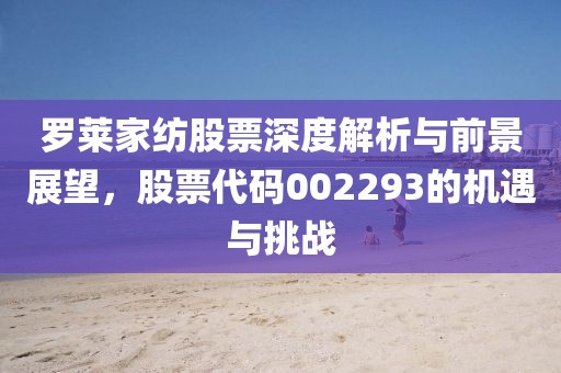 羅萊家紡股票深度解析與前景展望，股票代碼002293的機遇與挑戰(zhàn)