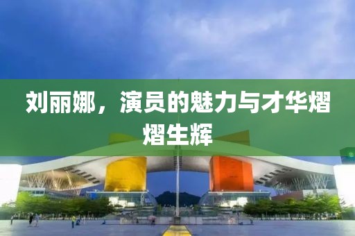 劉麗娜，演員的魅力與才華熠熠生輝