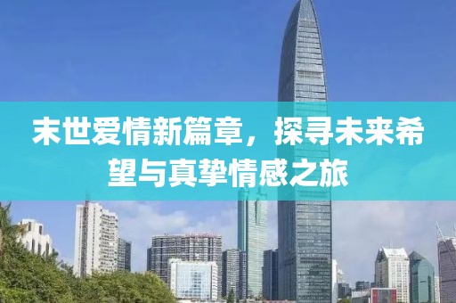 末世愛情新篇章，探尋未來希望與真摯情感之旅
