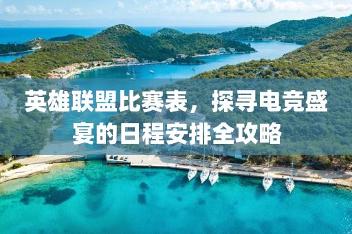 英雄聯(lián)盟比賽表，探尋電競盛宴的日程安排全攻略
