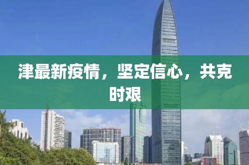 津最新疫情，堅(jiān)定信心，共克時(shí)艱