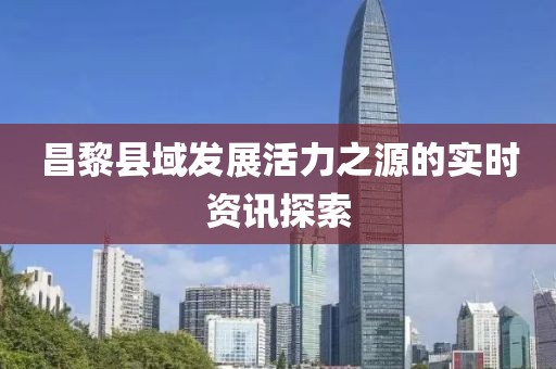 昌黎縣域發(fā)展活力之源的實時資訊探索