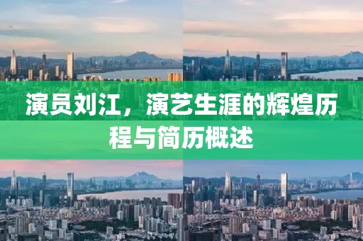 演員劉江，演藝生涯的輝煌歷程與簡歷概述