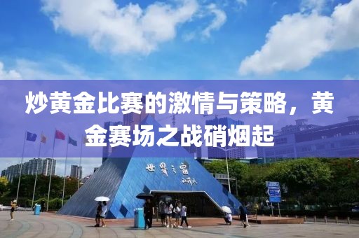 炒黃金比賽的激情與策略，黃金賽場之戰(zhàn)硝煙起