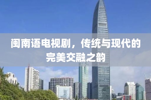 閩南語電視劇，傳統(tǒng)與現(xiàn)代的完美交融之韻