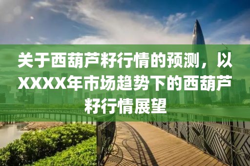關(guān)于西葫蘆籽行情的預(yù)測，以XXXX年市場趨勢下的西葫蘆籽行情展望