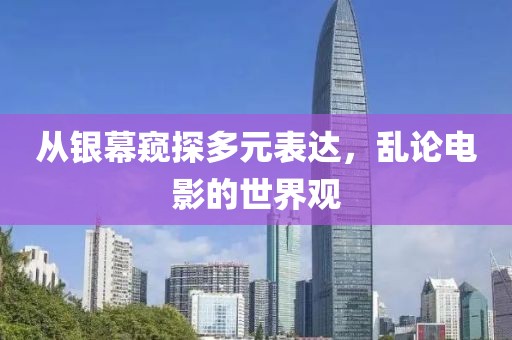 從銀幕窺探多元表達(dá)，亂論電影的世界觀