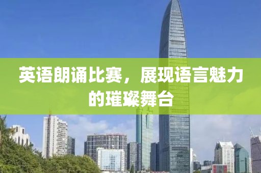英語朗誦比賽，展現(xiàn)語言魅力的璀璨舞臺
