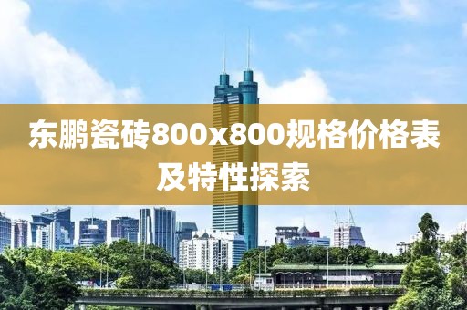 東鵬瓷磚800x800規(guī)格價格表及特性探索