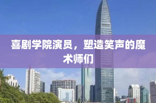 喜劇學(xué)院演員，塑造笑聲的魔術(shù)師們