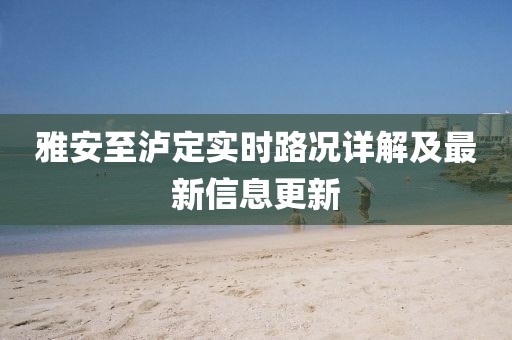 雅安至瀘定實時路況詳解及最新信息更新