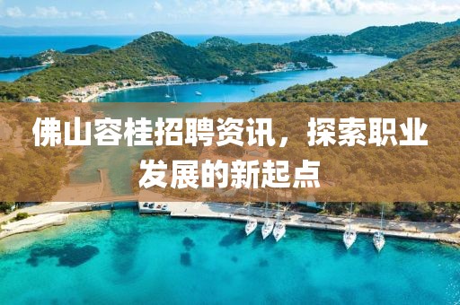佛山容桂招聘資訊，探索職業(yè)發(fā)展的新起點(diǎn)
