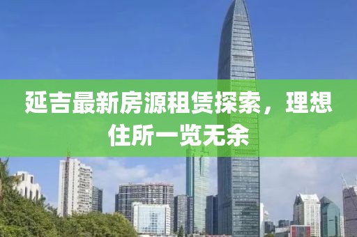 延吉最新房源租賃探索，理想住所一覽無余
