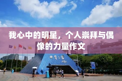 我心中的明星，個人崇拜與偶像的力量作文