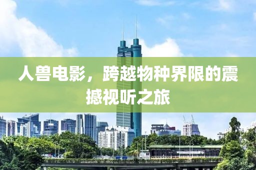 人獸電影，跨越物種界限的震撼視聽之旅