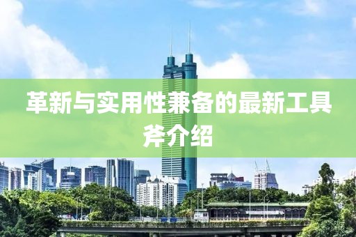 革新與實用性兼?zhèn)涞淖钚鹿ぞ吒榻B