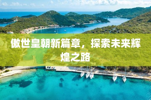 傲世皇朝新篇章，探索未來(lái)輝煌之路