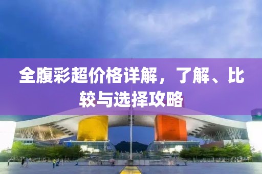 全腹彩超價(jià)格詳解，了解、比較與選擇攻略