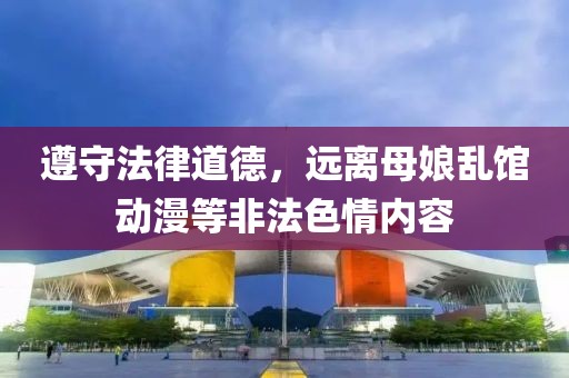 遵守法律道德，遠(yuǎn)離母娘亂館動(dòng)漫等非法色情內(nèi)容