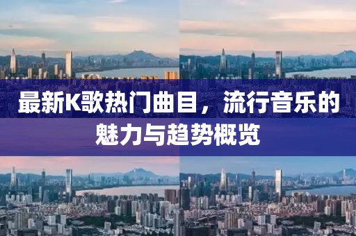 最新K歌熱門曲目，流行音樂(lè)的魅力與趨勢(shì)概覽