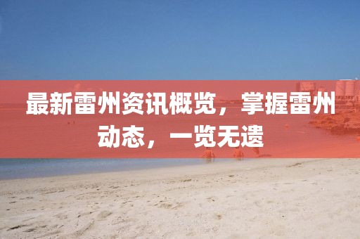 最新雷州資訊概覽，掌握雷州動態(tài)，一覽無遺