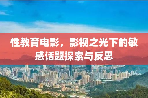性教育電影，影視之光下的敏感話題探索與反思