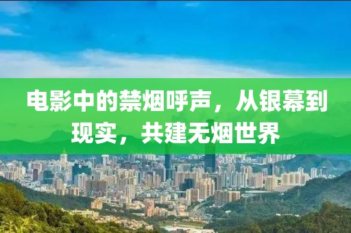電影中的禁煙呼聲，從銀幕到現(xiàn)實(shí)，共建無(wú)煙世界