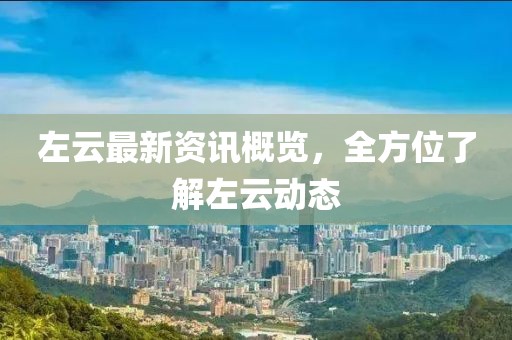 左云最新資訊概覽，全方位了解左云動(dòng)態(tài)
