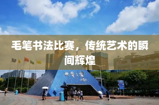 毛筆書法比賽，傳統(tǒng)藝術(shù)的瞬間輝煌