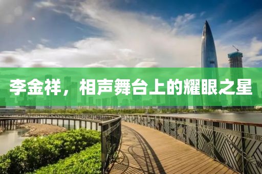李金祥，相聲舞臺上的耀眼之星