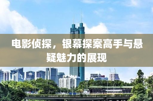 電影偵探，銀幕探案高手與懸疑魅力的展現(xiàn)