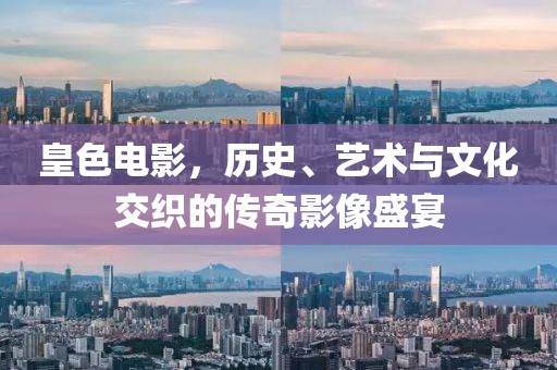 皇色電影，歷史、藝術(shù)與文化交織的傳奇影像盛宴